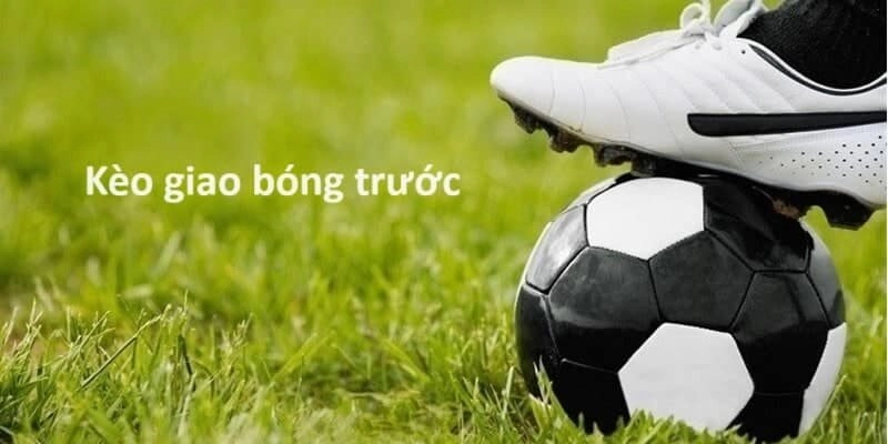 Kèo giao bóng trước sẽ được hiểu là gì?